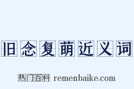旧念复萌近义词是什么意思的图片